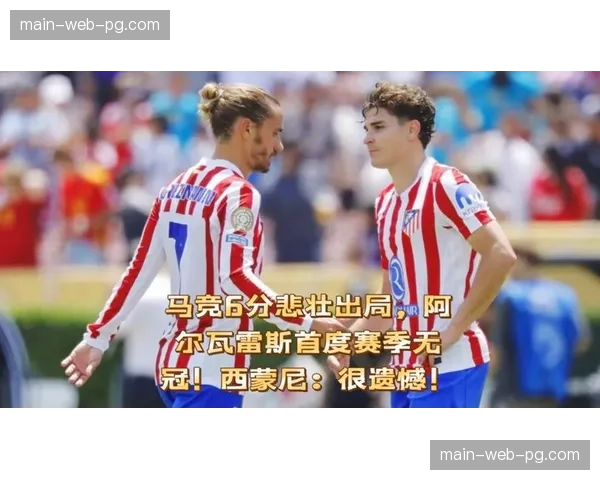 深度特写:从马竞弃将到决赛英雄,阿尔瓦雷斯的救赎之路 深度特写:从马竞弃将到决赛英雄,阿尔瓦雷斯的救赎之路